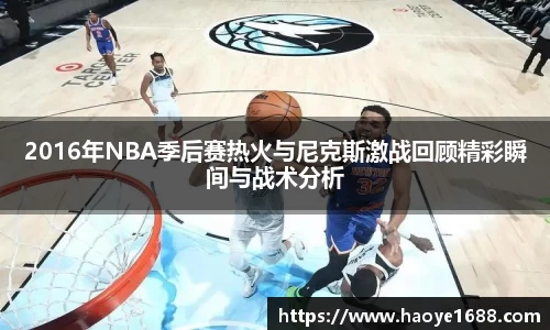 2016年NBA季后赛热火与尼克斯激战回顾精彩瞬间与战术分析