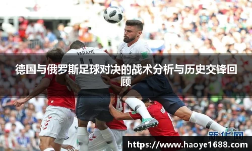 德国与俄罗斯足球对决的战术分析与历史交锋回顾