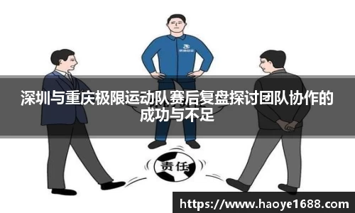 深圳与重庆极限运动队赛后复盘探讨团队协作的成功与不足